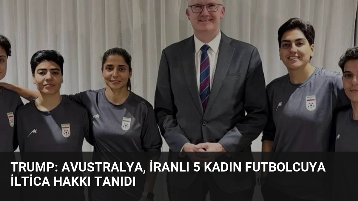 Trump: Avustralya, İranlı 5 Kadın Futbolcuya İltica Hakkı Tanıdı