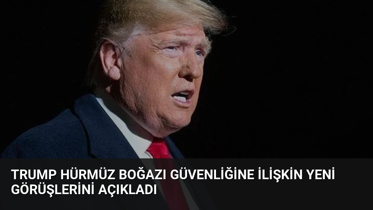 Trump Hürmüz Boğazı Güvenliğine İlişkin Yeni Görüşlerini Açıkladı
