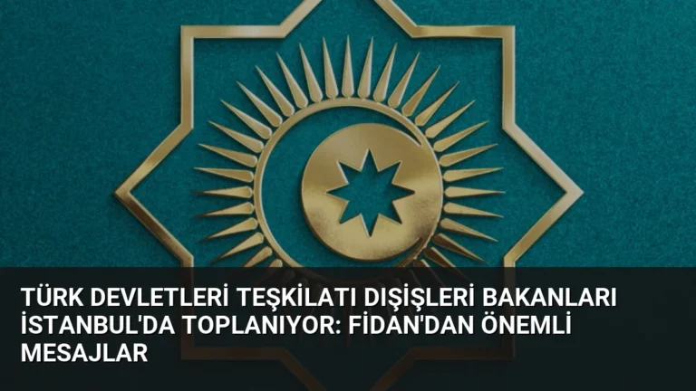 Türk Devletleri Teşkilatı Dışişleri Bakanları İstanbul’da Toplanıyor: Fidan’dan Önemli Mesajlar