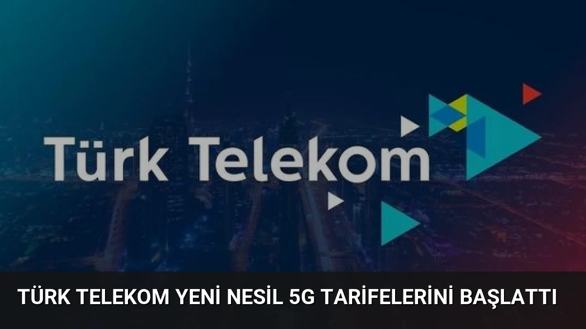 Türk Telekom Yeni Nesil 5G Tarifelerini Başlattı