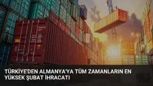 Türkiye'den Almanya'ya tüm zamanların en yüksek şubat ihracatı