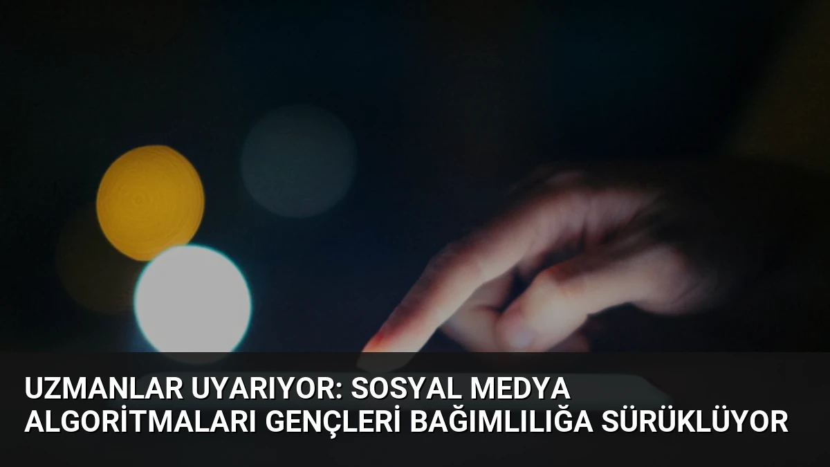 Uzmanlar Uyarıyor: Sosyal Medya Algoritmaları Gençleri Bağımlılığa Sürüklüyor