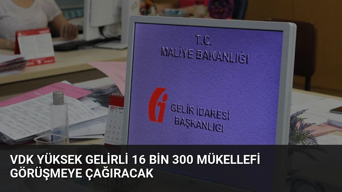VDK Yüksek Gelirli 16 Bin 300 Mükellefi Görüşmeye Çağıracak
