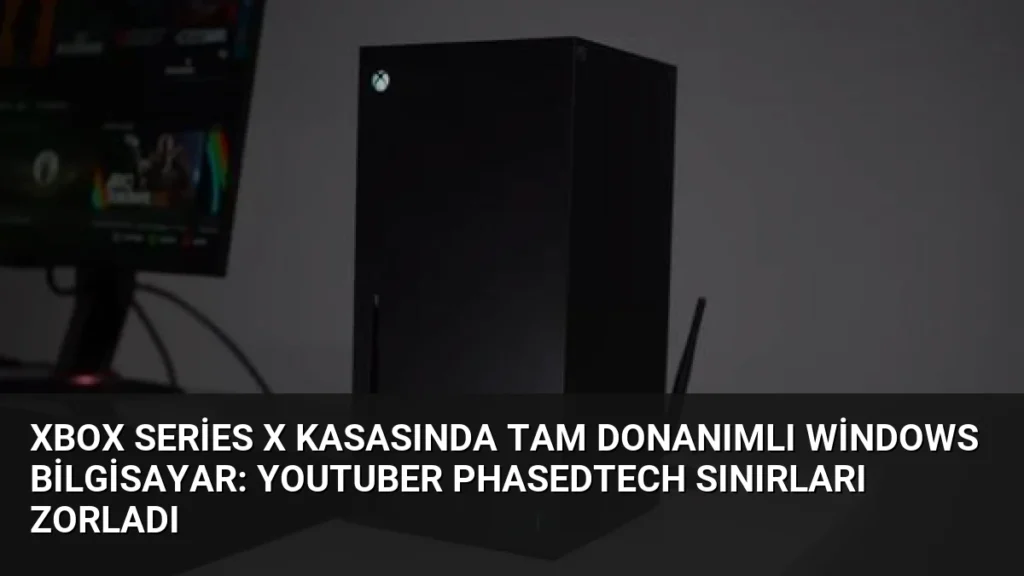 Xbox Series X Kasasında Tam Donanımlı Windows Bilgisayar: YouTuber PhasedTech Sınırları Zorladı