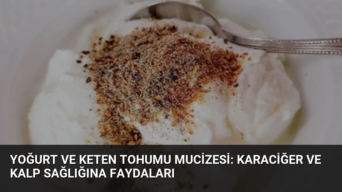 Yoğurt ve Keten Tohumu Mucizesi: Karaciğer ve Kalp Sağlığına Faydaları