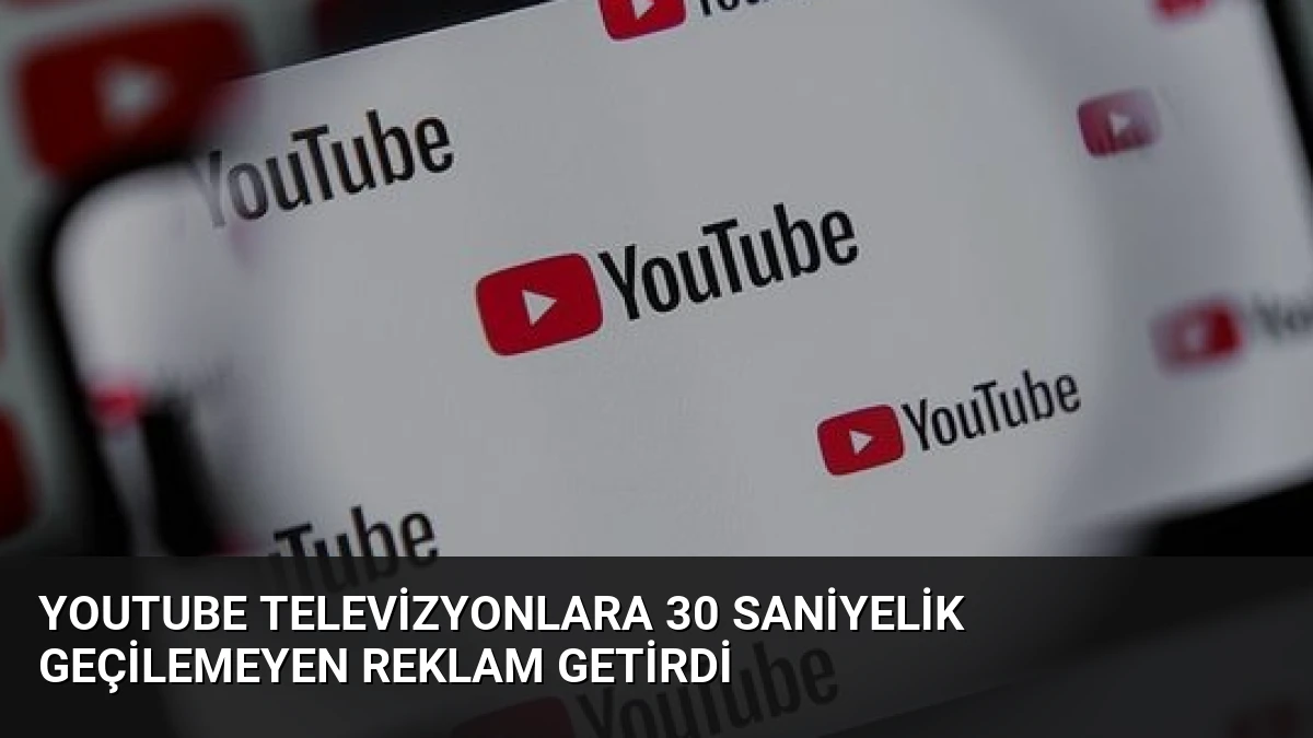 YouTube Televizyonlara 30 Saniyelik Geçilemeyen Reklam Getirdi