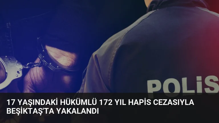 17 Yaşındaki Hükümlü 172 Yıl Hapis Cezasıyla Beşiktaş’ta Yakalandı