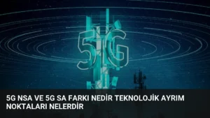 5G NSA ve 5G SA Farkı Nedir Teknolojik Ayrım Noktaları Nelerdir
