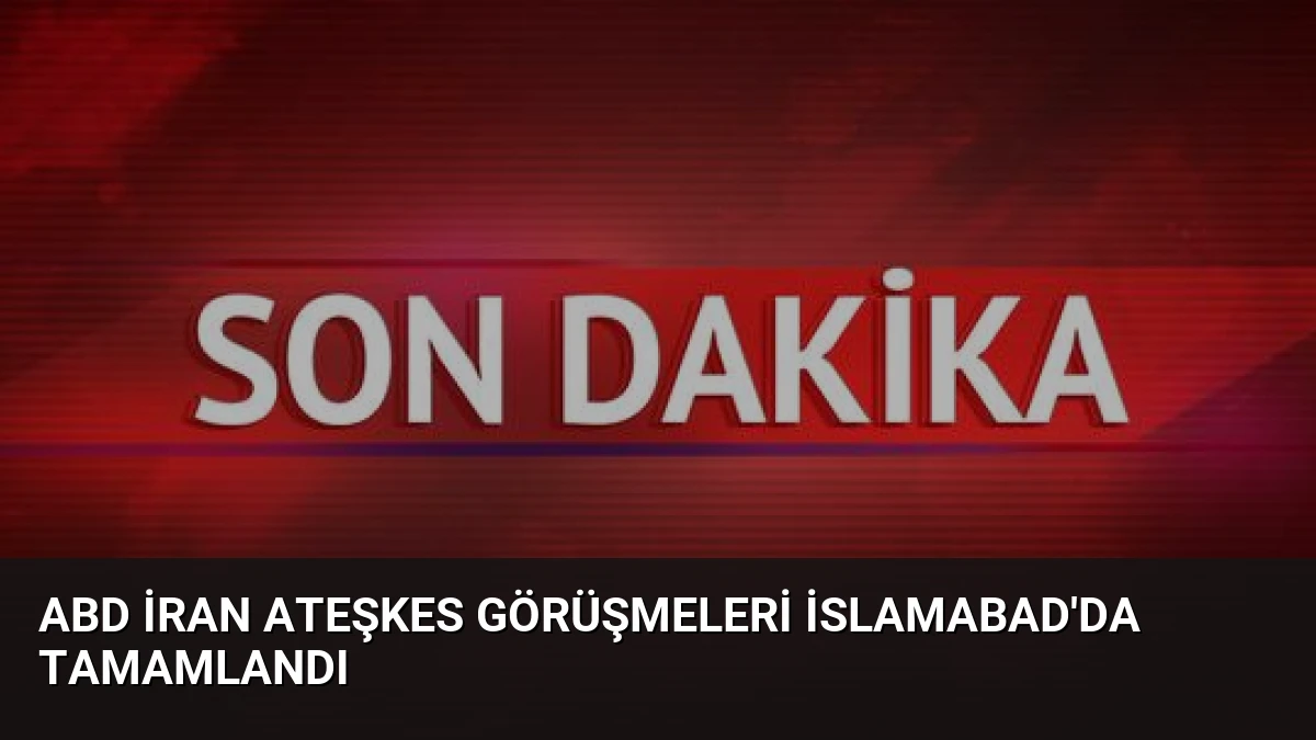 ABD İran Ateşkes Görüşmeleri İslamabad’da Tamamlandı