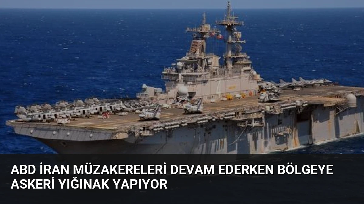 ABD İran Müzakereleri Devam Ederken Bölgeye Askeri Yığınak Yapıyor