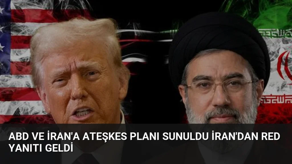 ABD ve İran'a Ateşkes Planı Sunuldu İran'dan Red Yanıtı Geldi