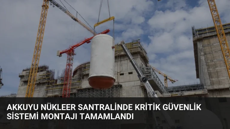 Akkuyu Nükleer Santralinde Kritik Güvenlik Sistemi Montajı Tamamlandı