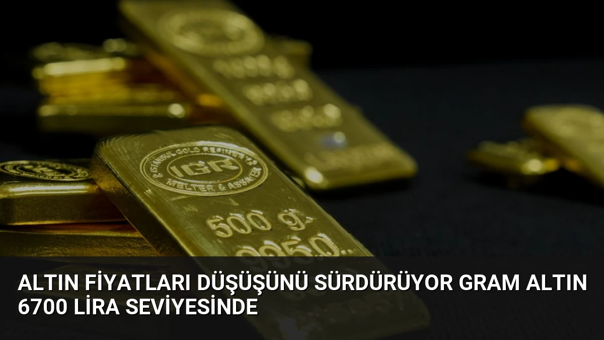 Altın Fiyatları Düşüşünü Sürdürüyor Gram Altın 6700 Lira Seviyesinde