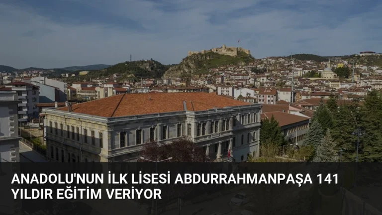 Anadolu’nun İlk Lisesi Abdurrahmanpaşa 141 Yıldır Eğitim Veriyor