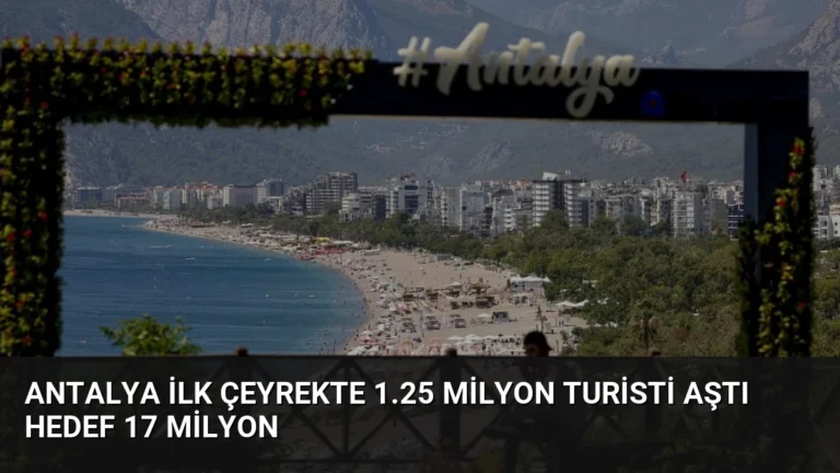 Antalya İlk Çeyrekte 1.25 Milyon Turisti Aştı Hedef 17 Milyon