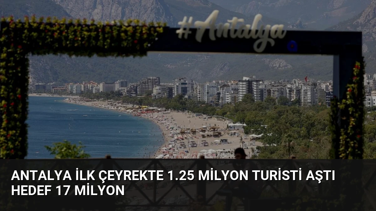 Antalya İlk Çeyrekte 1.25 Milyon Turisti Aştı Hedef 17 Milyon