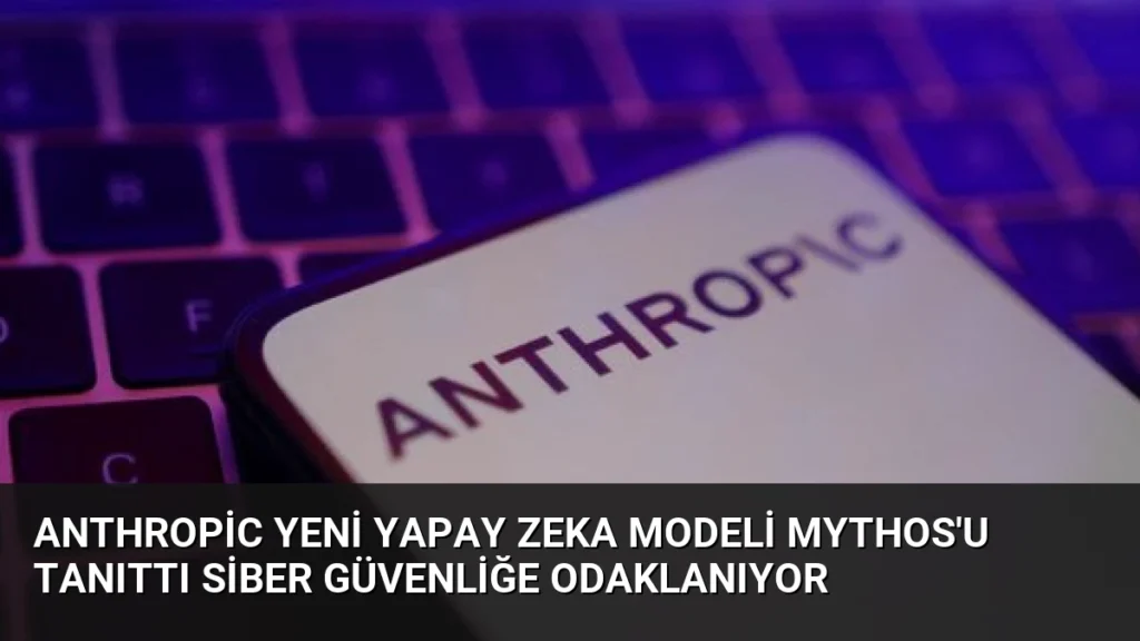 Anthropic Yeni Yapay Zeka Modeli Mythos'u Tanıttı Siber Güvenliğe Odaklanıyor