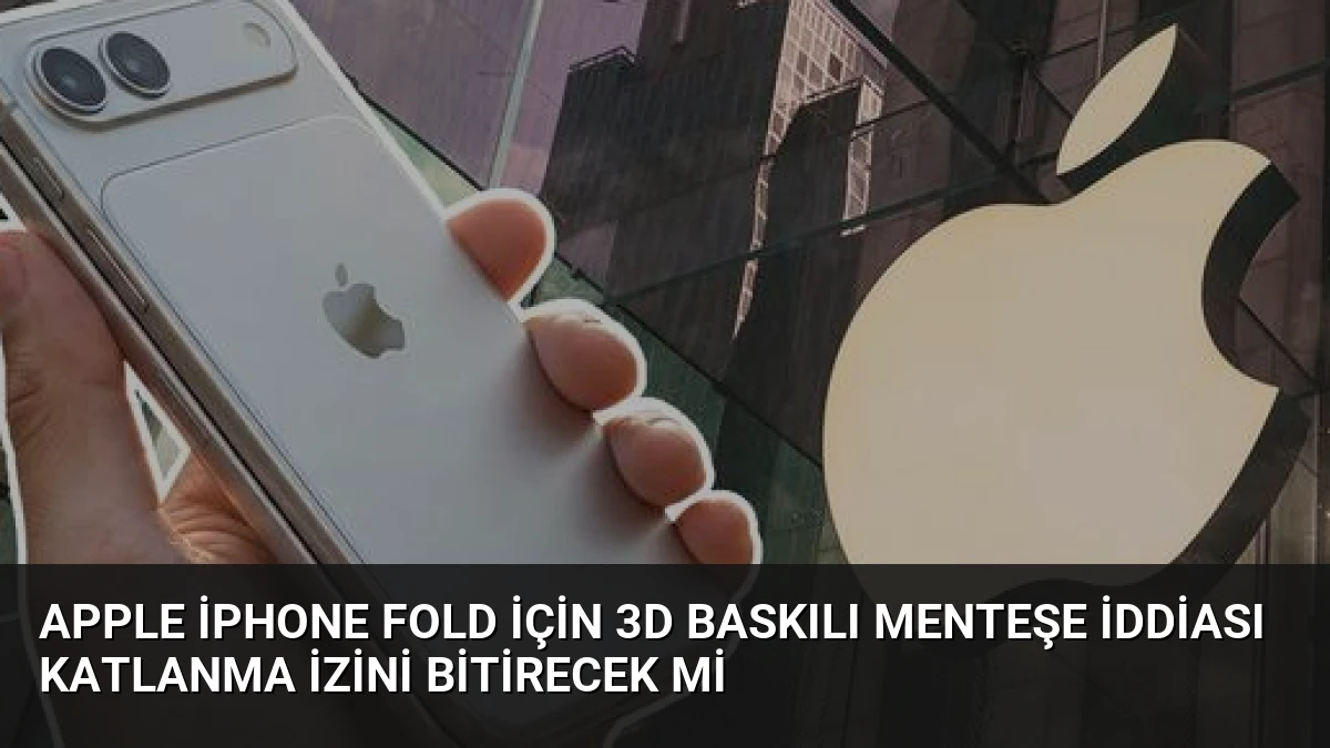Apple iPhone Fold İçin 3D Baskılı Menteşe İddiası Katlanma İzini Bitirecek Mi