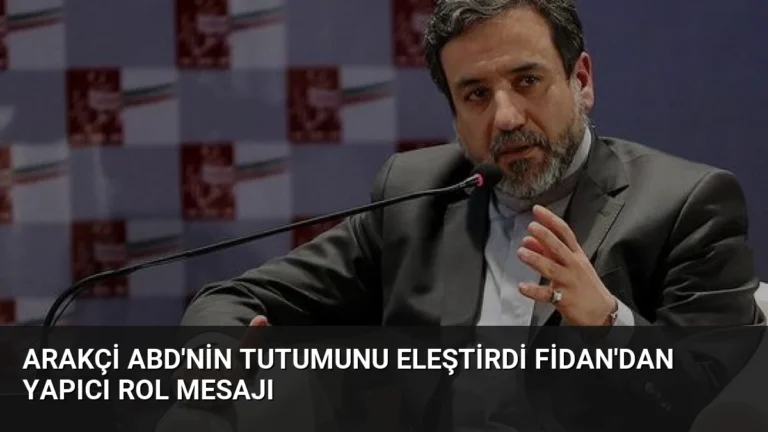 Arakçi ABD’nin Tutumunu Eleştirdi Fidan’dan Yapıcı Rol Mesajı
