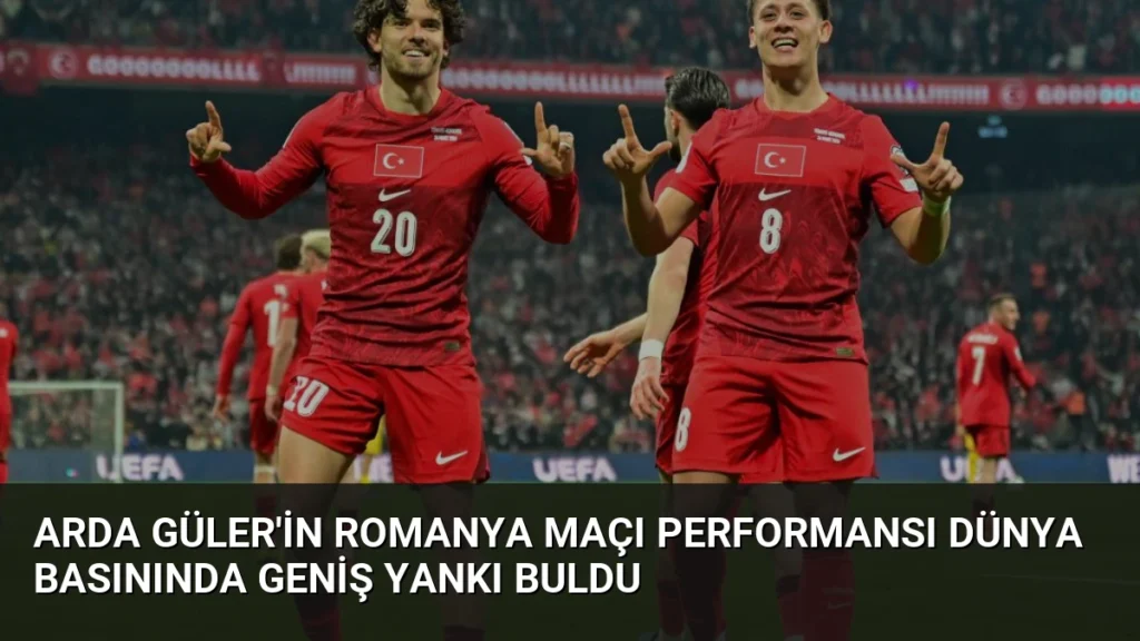 Arda Güler'in Romanya Maçı Performansı Dünya Basınında Geniş Yankı Buldu