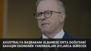 Avustralya Başbakanı Albanese Orta Doğu'daki Savaşın Ekonomik Yansımaları Aylarca Sürecek
