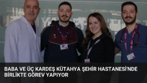 Baba ve Üç Kardeş Kütahya Şehir Hastanesi'nde Birlikte Görev Yapıyor