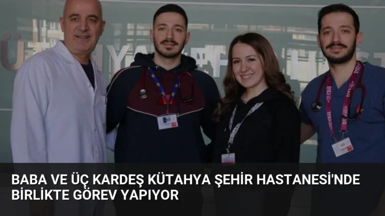 Baba ve Üç Kardeş Kütahya Şehir Hastanesi’nde Birlikte Görev Yapıyor
