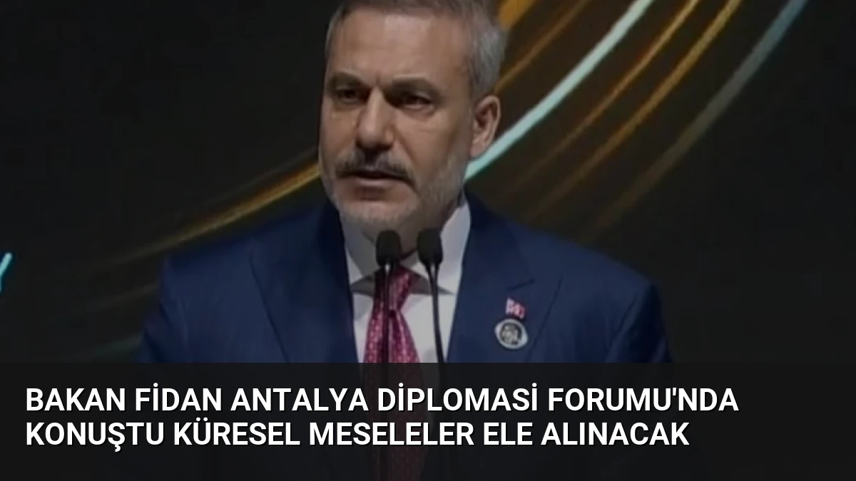 Bakan Fidan Antalya Diplomasi Forumu’nda Konuştu Küresel Meseleler Ele Alınacak