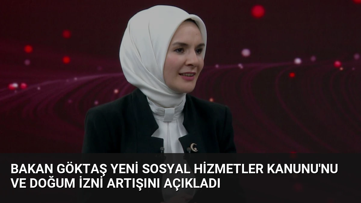 Bakan Göktaş Yeni Sosyal Hizmetler Kanunu’nu ve Doğum İzni Artışını Açıkladı