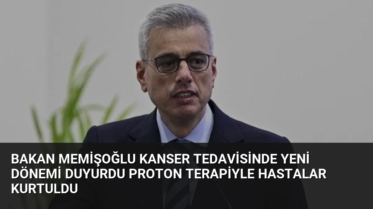 Bakan Memişoğlu Kanser Tedavisinde Yeni Dönemi Duyurdu Proton Terapiyle Hastalar Kurtuldu