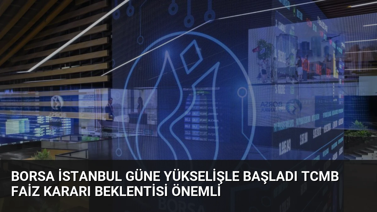 Borsa İstanbul Güne Yükselişle Başladı TCMB Faiz Kararı Beklentisi Önemli
