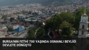Bursa'nın Fethi 700 Yaşında Osmanlı Beyliği Devlete Dönüştü
