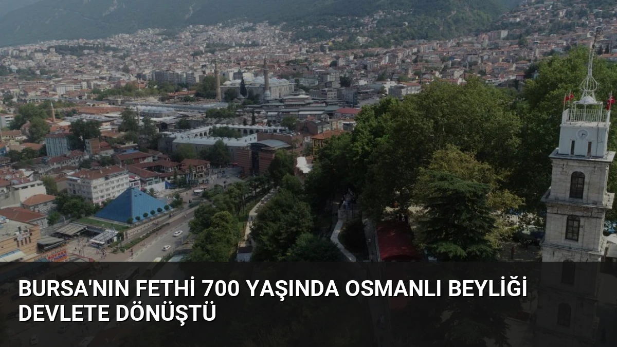 Bursa’nın Fethi 700 Yaşında Osmanlı Beyliği Devlete Dönüştü