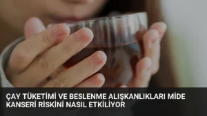 Çay Tüketimi ve Beslenme Alışkanlıkları Mide Kanseri Riskini Nasıl Etkiliyor
