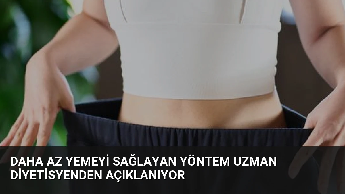 Daha Az Yemeyi Sağlayan Yöntem Uzman Diyetisyenden Açıklanıyor