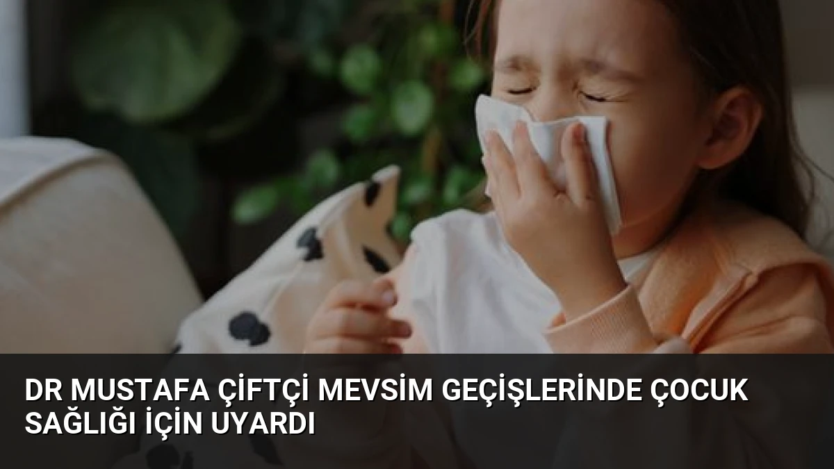 Dr Mustafa Çiftçi Mevsim Geçişlerinde Çocuk Sağlığı İçin Uyardı