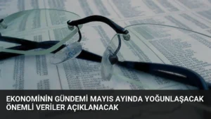Ekonominin Gündemi Mayıs Ayında Yoğunlaşacak Önemli Veriler Açıklanacak