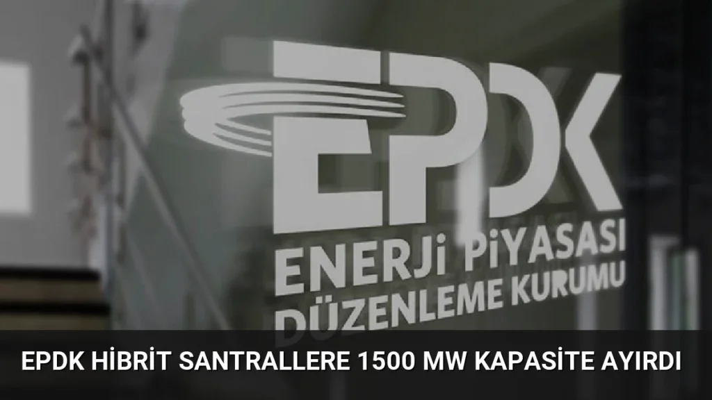 EPDK hibrit santrallere 1500 MW kapasite ayırdı