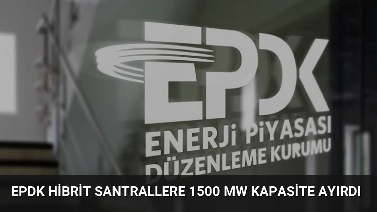 EPDK hibrit santrallere 1500 MW kapasite ayırdı