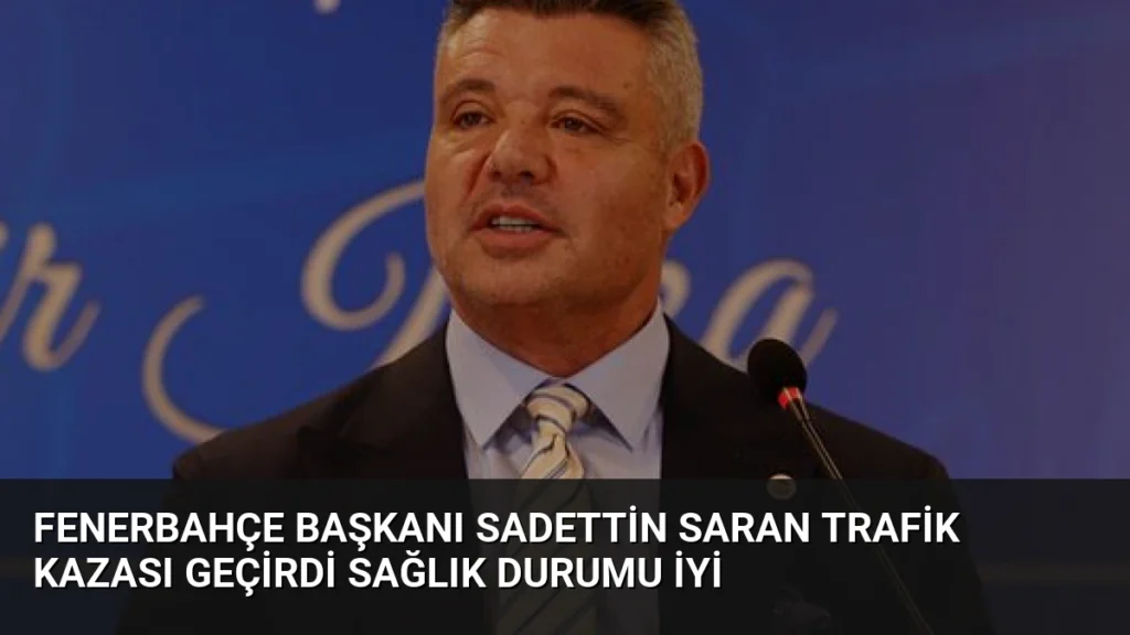 Fenerbahçe Başkanı Sadettin Saran Trafik Kazası Geçirdi Sağlık Durumu İyi