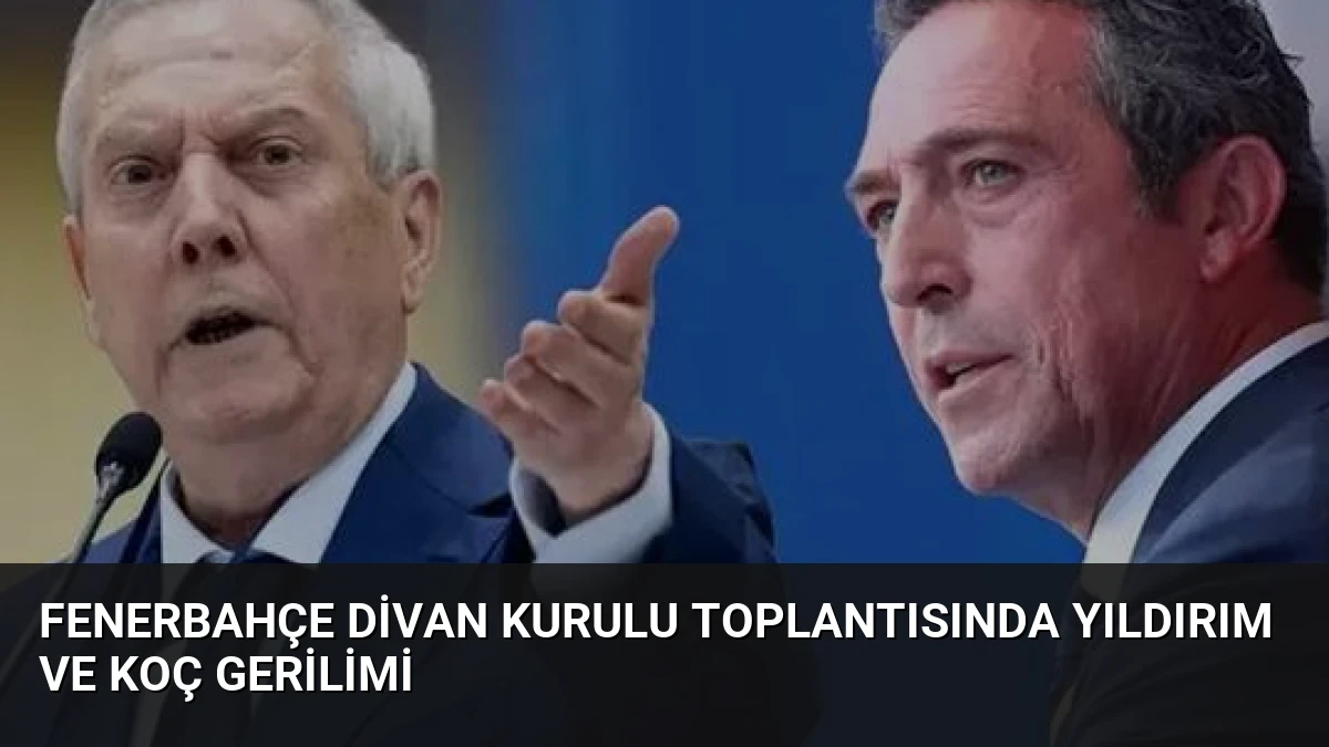 Fenerbahçe Divan Kurulu Toplantısında Yıldırım ve Koç Gerilimi
