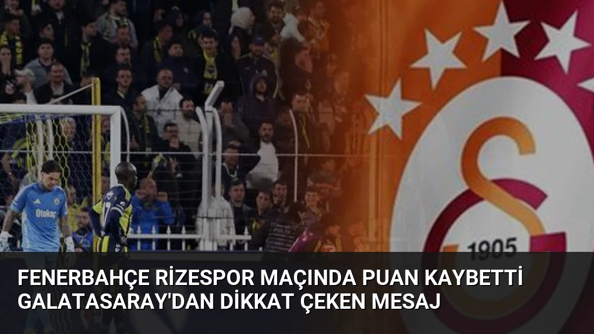Fenerbahçe Rizespor Maçında Puan Kaybetti Galatasaray’dan Dikkat Çeken Mesaj