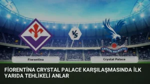 Fiorentina Crystal Palace Karşılaşmasında İlk Yarıda Tehlikeli Anlar