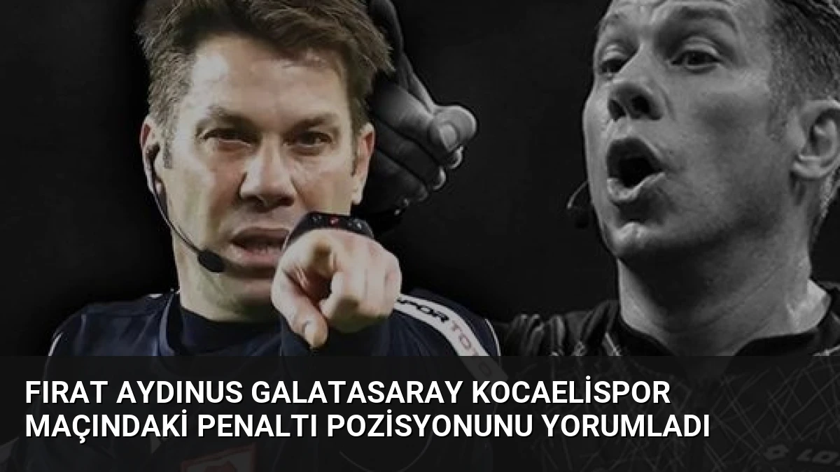 Fırat Aydınus Galatasaray Kocaelispor maçındaki penaltı pozisyonunu yorumladı