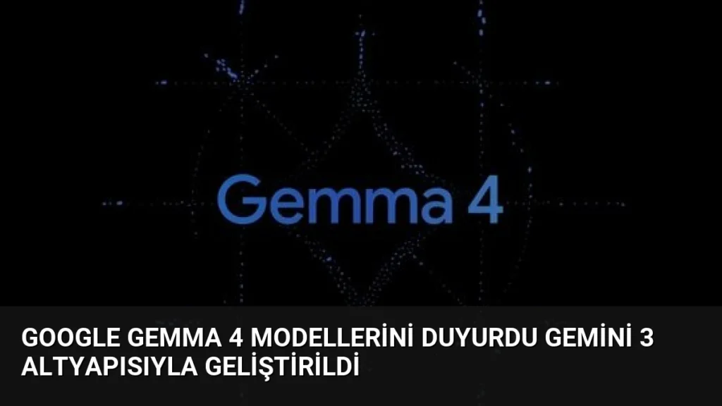 Google Gemma 4 Modellerini Duyurdu Gemini 3 Altyapısıyla Geliştirildi