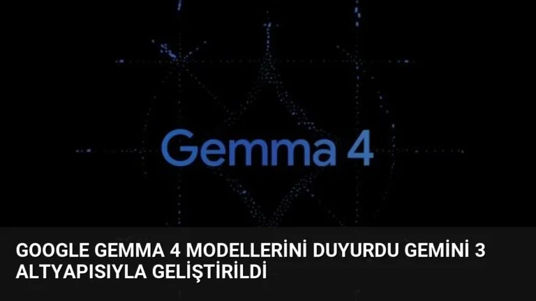 Google Gemma 4 Modellerini Duyurdu Gemini 3 Altyapısıyla Geliştirildi