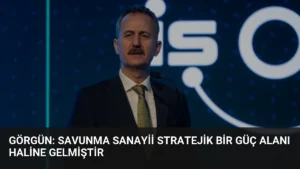 Görgün: Savunma Sanayii Stratejik Bir Güç Alanı Haline Gelmiştir