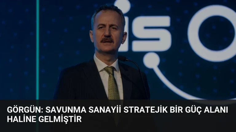 Görgün: Savunma Sanayii Stratejik Bir Güç Alanı Haline Gelmiştir