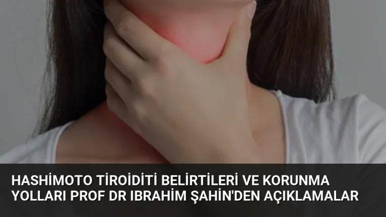 Hashimoto Tiroiditi Belirtileri ve Korunma Yolları Prof Dr Ibrahim Şahin’den Açıklamalar