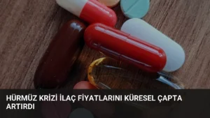 Hürmüz Krizi İlaç Fiyatlarını Küresel Çapta Artırdı
